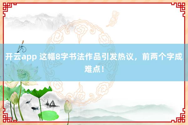 开云app 这幅8字书法作品引发热议，前两个字成难点！