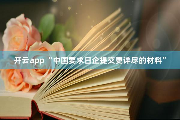 开云app “中国要求日企提交更详尽的材料”
