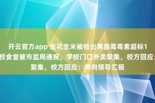 开云官方app 生花生米被检出黄曲霉毒素超标11倍！河南一学校食堂被市监局通报，学校门口外卖聚集，校方回应：将向领导汇报