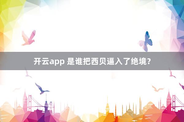 开云app 是谁把西贝逼入了绝境？