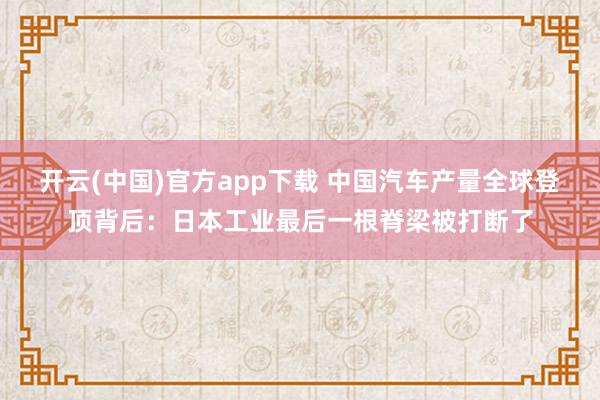 开云(中国)官方app下载 中国汽车产量全球登顶背后：日本工业最后一根脊梁被打断了