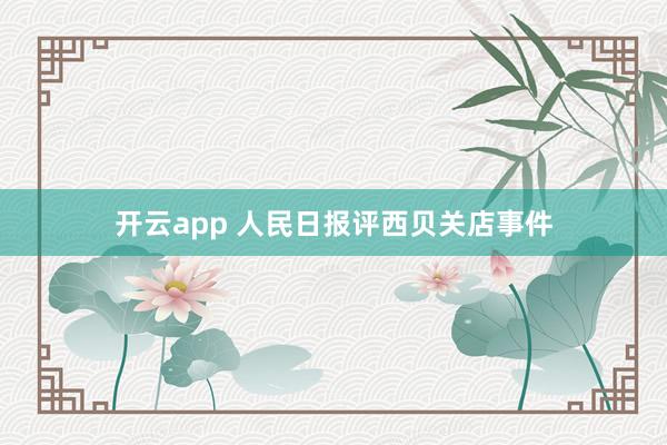 开云app 人民日报评西贝关店事件