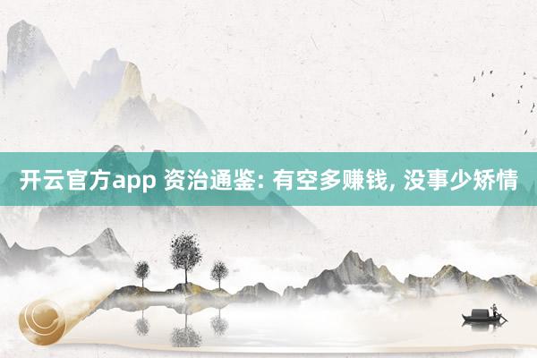 开云官方app 资治通鉴: 有空多赚钱, 没事少矫情