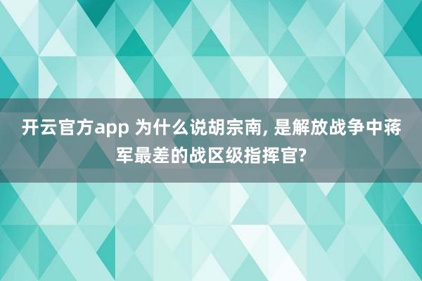 开云官方app 为什么说胡宗南, 是解放战争中蒋军最差的战区级指挥官?