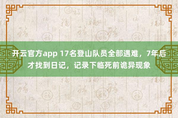 开云官方app 17名登山队员全部遇难,7年后才找到日记,记录下临死前诡异现象