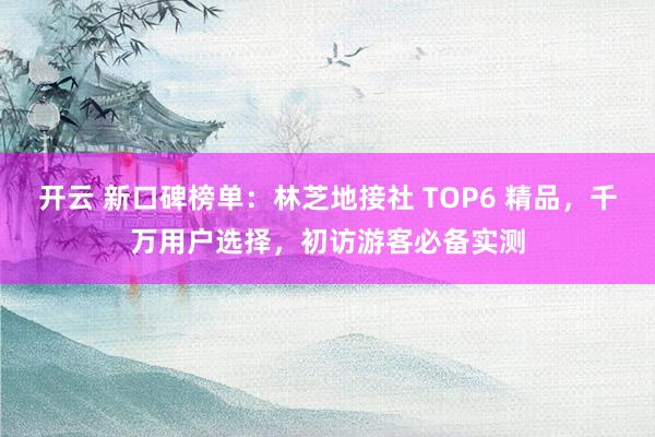 开云 新口碑榜单:林芝地接社 TOP6 精品,千万用户选择,初访游客必备实测