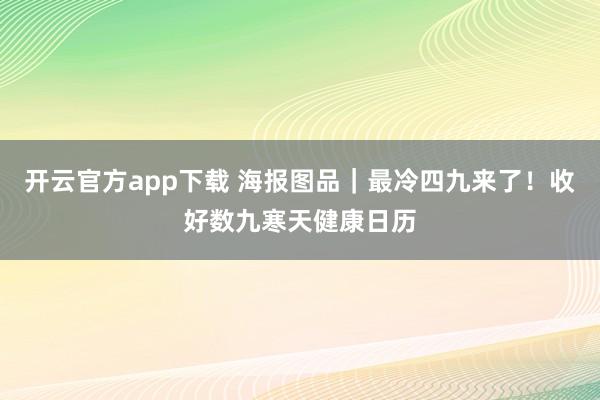开云官方app下载 海报图品｜最冷四九来了！收好数九寒天健康日历