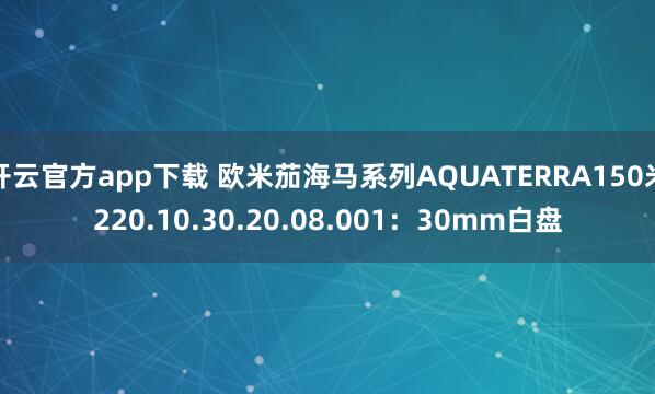 开云官方app下载 欧米茄海马系列AQUATERRA150米220.10.30.20.08.001:30mm白盘