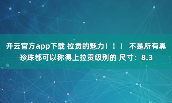 开云官方app下载 拉贡的魅力！！！ 不是所有黑珍珠都可以称得上拉贡级别的 尺寸：8.3