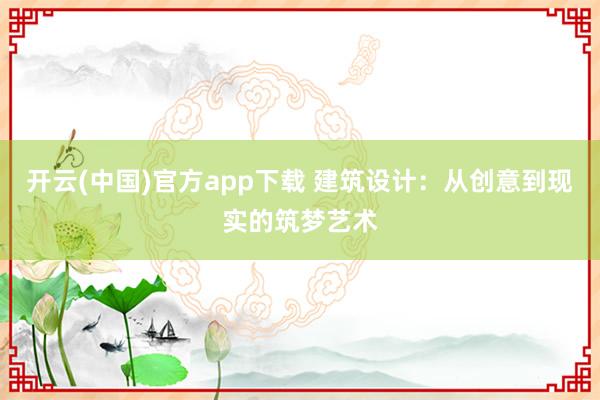 开云(中国)官方app下载 建筑设计:从创意到现实的筑梦艺术