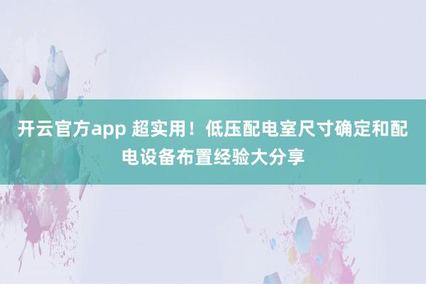 开云官方app 超实用！低压配电室尺寸确定和配电设备布置经验大分享