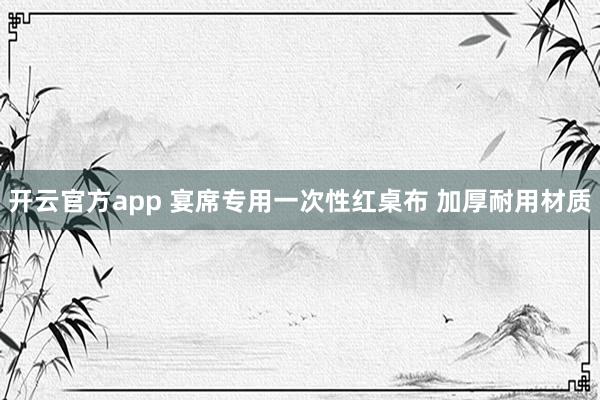 开云官方app 宴席专用一次性红桌布 加厚耐用材质