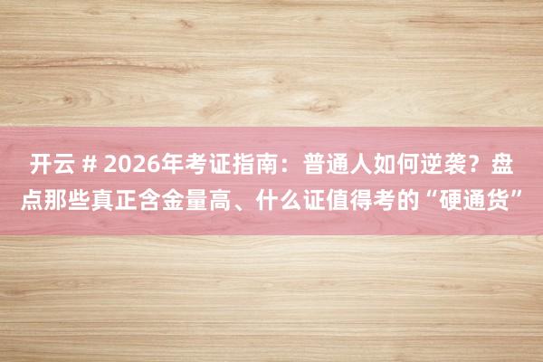 开云 # 2026年考证指南：普通人如何逆袭？盘点那些真正含金量高、什么证值得考的“硬通货”