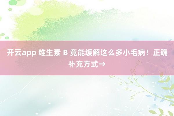 开云app 维生素 B 竟能缓解这么多小毛病!正确补充方式→