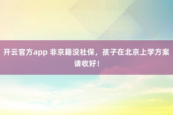 开云官方app 非京籍没社保,孩子在北京上学方案请收好!