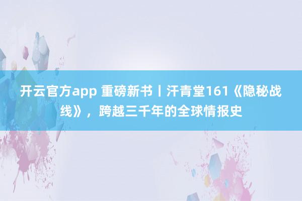 开云官方app 重磅新书丨汗青堂161《隐秘战线》,跨越三千年的全球情报史