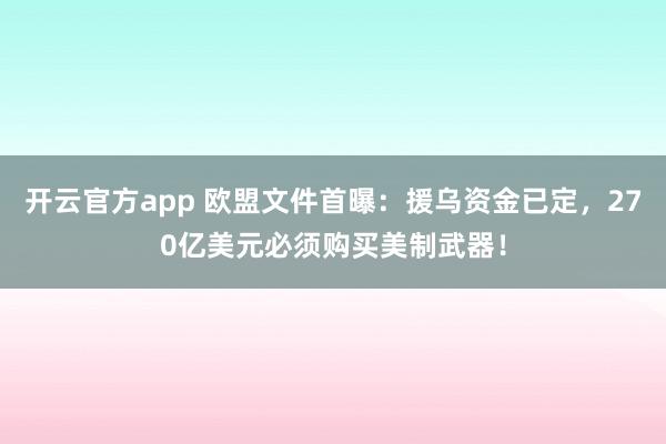 开云官方app 欧盟文件首曝:援乌资金已定,270亿美元必须购买美制武器!