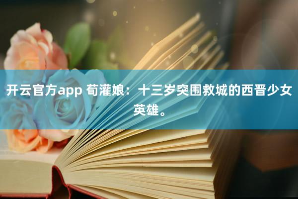 开云官方app 荀灌娘:十三岁突围救城的西晋少女英雄。