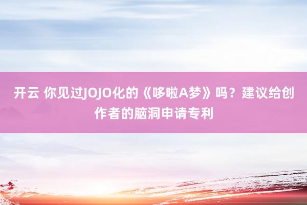 开云 你见过JOJO化的《哆啦A梦》吗？建议给创作者的脑洞申请专利
