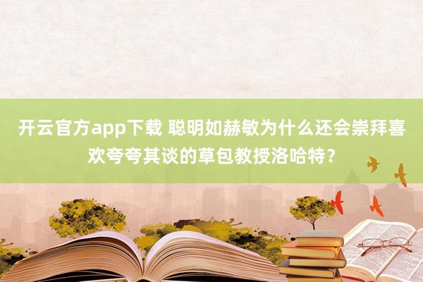开云官方app下载 聪明如赫敏为什么还会崇拜喜欢夸夸其谈的草包教授洛哈特？