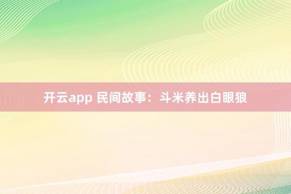 开云app 民间故事：斗米养出白眼狼