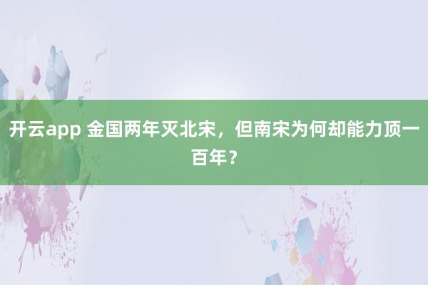 开云app 金国两年灭北宋，但南宋为何却能力顶一百年？