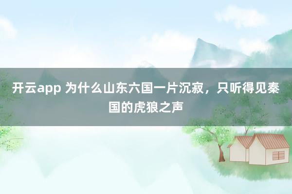 开云app 为什么山东六国一片沉寂,只听得见秦国的虎狼之声