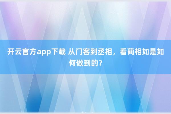 开云官方app下载 从门客到丞相,看蔺相如是如何做到的?