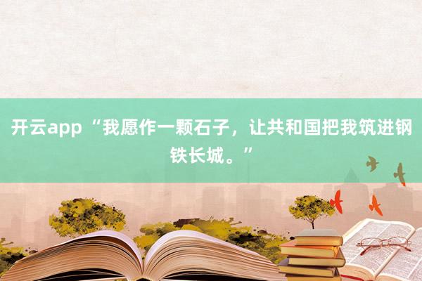 开云app “我愿作一颗石子,让共和国把我筑进钢铁长城。”