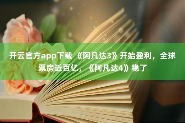 开云官方app下载 《阿凡达3》开始盈利，全球票房近百亿，《阿凡达4》稳了