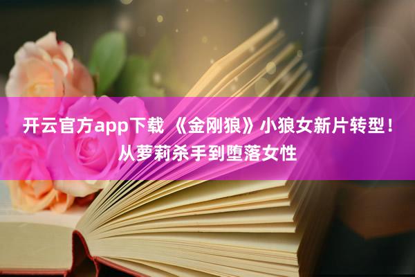 开云官方app下载 《金刚狼》小狼女新片转型！从萝莉杀手到堕落女性