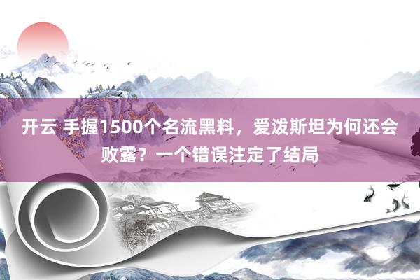 开云 手握1500个名流黑料,爱泼斯坦为何还会败露?一个错误注定了结局