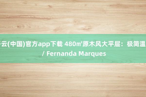 开云(中国)官方app下载 480㎡原木风大平层：极简温润 / Fernanda Marques