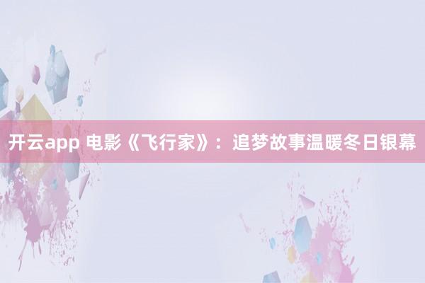 开云app 电影《飞行家》：追梦故事温暖冬日银幕