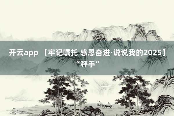 开云app 【牢记嘱托 感恩奋进·说说我的2025】“秤手”