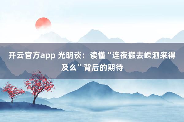 开云官方app 光明谈:读懂“连夜搬去嵊泗来得及么”背后的期待