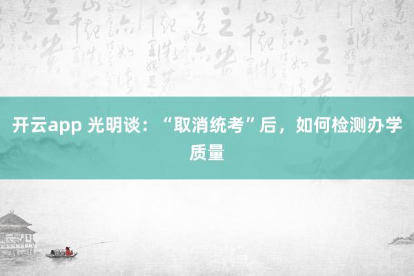 开云app 光明谈：“取消统考”后，如何检测办学质量