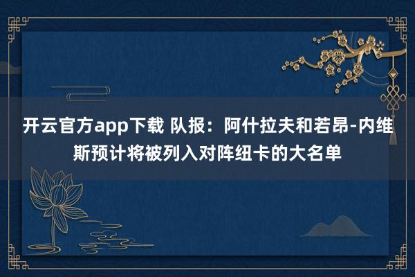 开云官方app下载 队报：阿什拉夫和若昂-内维斯预计将被列入对阵纽卡的大名单
