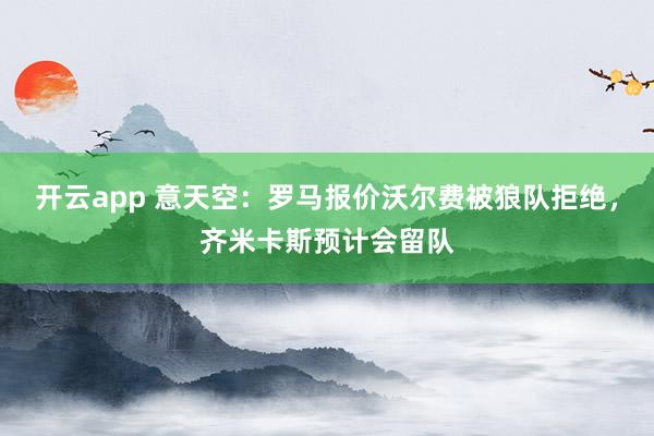 开云app 意天空：罗马报价沃尔费被狼队拒绝，齐米卡斯预计会留队