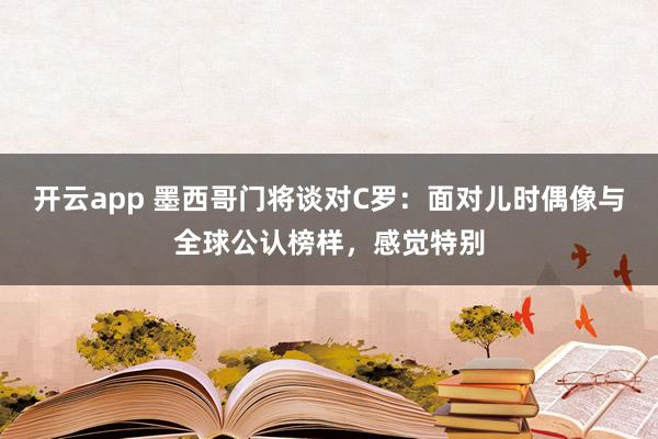 开云app 墨西哥门将谈对C罗：面对儿时偶像与全球公认榜样，感觉特别