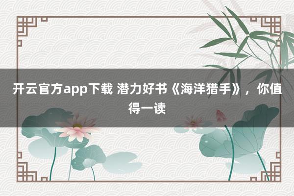 开云官方app下载 潜力好书《海洋猎手》，你值得一读