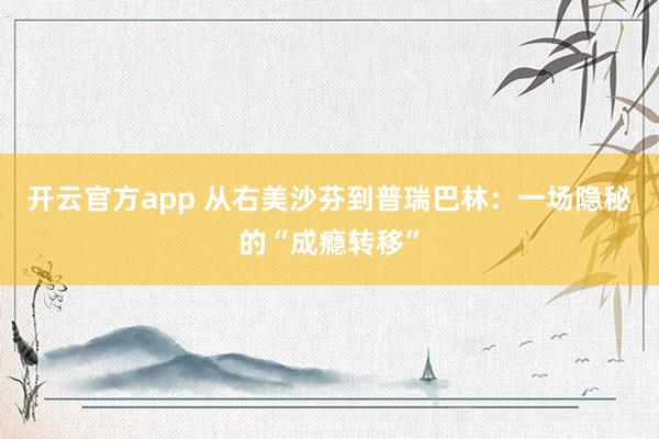 开云官方app 从右美沙芬到普瑞巴林:一场隐秘的“成瘾转移”