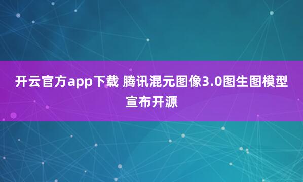 开云官方app下载 腾讯混元图像3.0图生图模型宣布开源