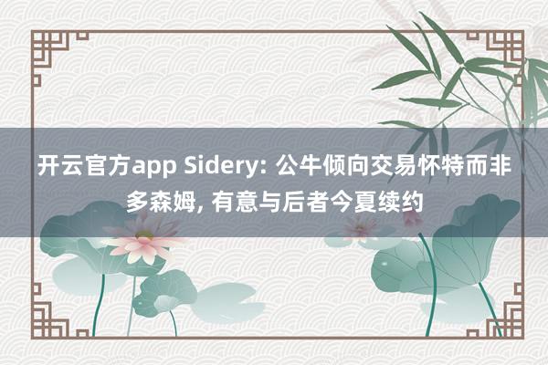 开云官方app Sidery: 公牛倾向交易怀特而非多森姆, 有意与后者今夏续约