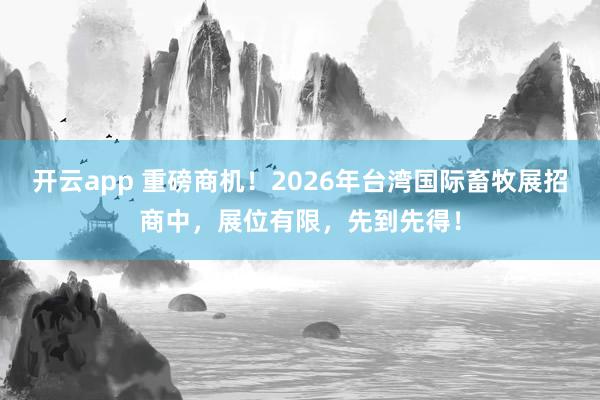 开云app 重磅商机！2026年台湾国际畜牧展招商中，展位有限，先到先得！