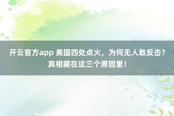 开云官方app 美国四处点火，为何无人敢反击？真相藏在这三个原因里！