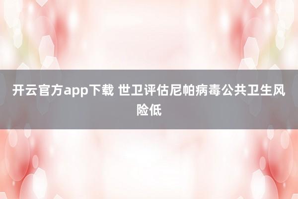 开云官方app下载 世卫评估尼帕病毒公共卫生风险低