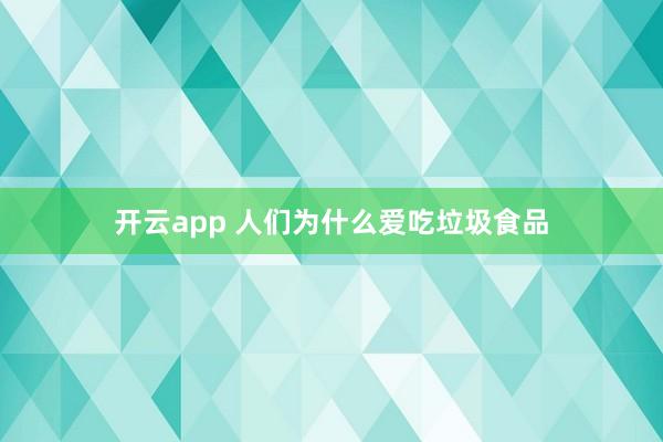 开云app 人们为什么爱吃垃圾食品