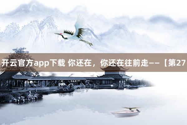开云官方app下载 你还在，你还在往前走——【第27