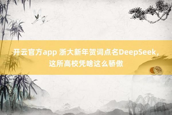 开云官方app 浙大新年贺词点名DeepSeek,这所高校凭啥这么骄傲